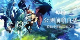 原神公测前瞻直播 大伟哥揭晓全新内容