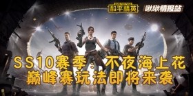 和平精英啾啾情报站第十一期 SS10赛季：不夜海上花，巅峰赛玩法即将来袭