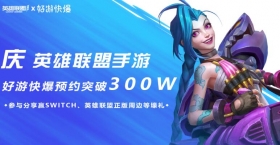 好游快爆英雄联盟手游预约突破300万！ 来快爆参与活动赢Switch等好礼