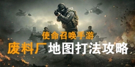 使命召唤手游废料站地图打法推荐 教你轻松玩转废料场