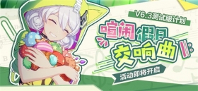  V6.3测试服计划 | 「喧闹假日交响曲」活动即将开启，参与获取全新服装~ 