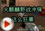 CF高手视频 火麒麟野战冲锋这么狂暴