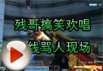 CF搞笑视频 残哥搞笑欢唱火线骂人现场