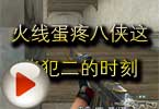CF杀手视频 火线蛋疼八侠这些犯二的时刻