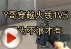 CF高手视频 Y哥穿越火线1V5因为不浪才有