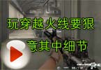 CF高手视频 玩穿越火线要狠注意其中细节