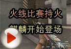 CF高手视频 火线比赛持火麒麟开始登场