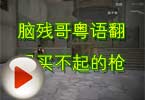CF搞笑视频 脑残哥粤语翻唱买不起的枪