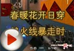CF高手视频 春暖花开日穿越火线暴走时
