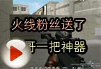 CF搞笑视频 火线粉丝送了残哥一把神器