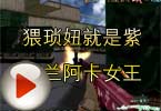 CF搞笑视频 猥琐妞就是紫罗兰阿卡女王