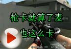 CF高手视频 火线枪卡就算了麦也这么卡