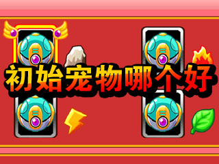 萌兽世界初始宠物介绍 初始宠物哪个好