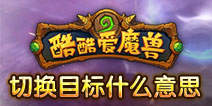 酷酷爱魔兽游戏中切换目标是什么意思？