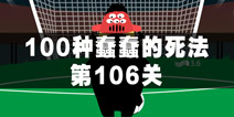 100种蠢蠢的死法106关怎么过 踢球也会死