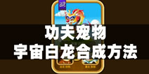 功夫宠物宇宙白龙怎么合成 宇宙白龙合成方法