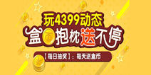 【活动】玩4399动态 盒币抱枕送不停