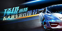 就是要高大上！五大顶级画质赛车游戏推荐