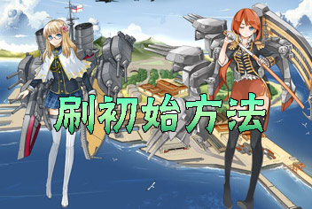战舰少女刷初始攻略 刷初始方法详解