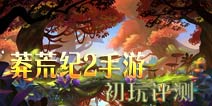 绝不做换皮手游 《莽荒纪2手游》初玩评测