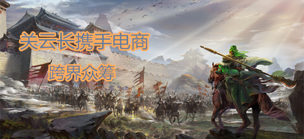 《关云长》手游蓄力众筹 跨界电商“为羽筹模”