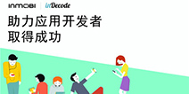 投放最大效果分享 InMobi inDecode沙龙21日厦门开启