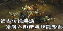 远古传说手游猎魔人技能符文搭配攻略 陷阱流猎魔人攻略