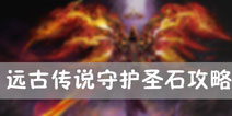 远古传说守护圣石怎么玩 守护圣石模式打法攻略
