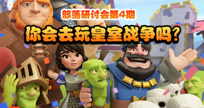 【部落研讨会】作为部落冲突玩家你会去玩皇室战争吗