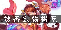 梦幻诛仙手游焚香带什么宝宝 焚香宠物搭配攻略