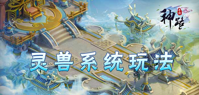 神路手游灵兽系统怎么玩 神路手游灵兽系统玩法介绍