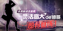 街篮新球员抢先看 灵活高大的帅哥即将登场