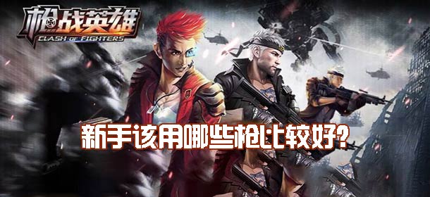 枪战英雄新手该用哪些枪比较好 新手枪械选择