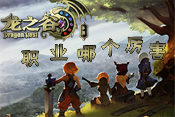 龙之谷手游什么职业厉害 龙之谷手游职业推荐