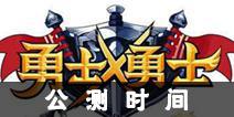 勇士X勇士公测时间 什么时候公测