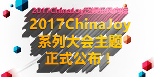 泛娱乐风向标 2017ChinaJoy系列大会主题正式公布