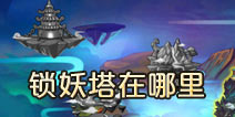 造梦西游4手机版锁妖塔在哪里 锁妖塔在哪进