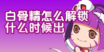 造梦西游4手机版白骨精怎么解锁 白骨精什么时候出