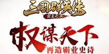 《三国群英传-霸王之业》群英测试今日开启 权谋天下再造霸业史诗