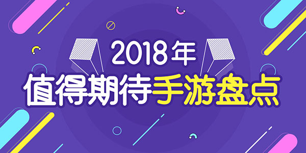 2018年值得期待手游盘点 将新游一把抓进口袋！