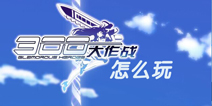 300大作战怎么玩 300大作战新手攻略 