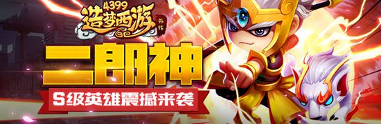 S级英雄圣目神君-二郎神来袭 造梦西游外传V3.6.7版本更新公告