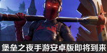堡垒之夜手游安卓版即将到来 三星Note9或将独占一个月