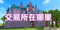 创造与魔法交易所在哪里 交易行怎么去