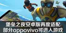 堡垒之夜手游安卓版再增加机型 更多oppo vivo可进入游戏