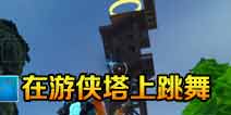 堡垒之夜游侠塔在哪？在游侠塔顶上跳舞
