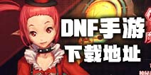 dnf手游在哪里下载 地下城与勇士手游下载地址