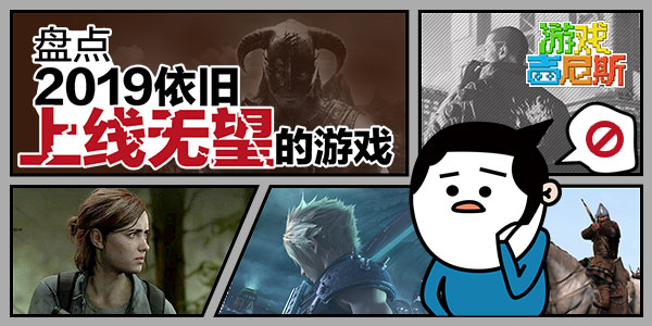 盘点2019依旧上线无望的游戏！啥时候开机我也不知道啊！