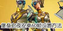 堡垒之夜安卓60帧怎么设置 堡垒之夜60帧解锁方法