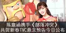 陈意涵Estelle携手部落冲突游戏共贺新春 TVC悬念预告今日公布